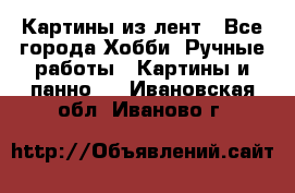 Картины из лент - Все города Хобби. Ручные работы » Картины и панно   . Ивановская обл.,Иваново г.